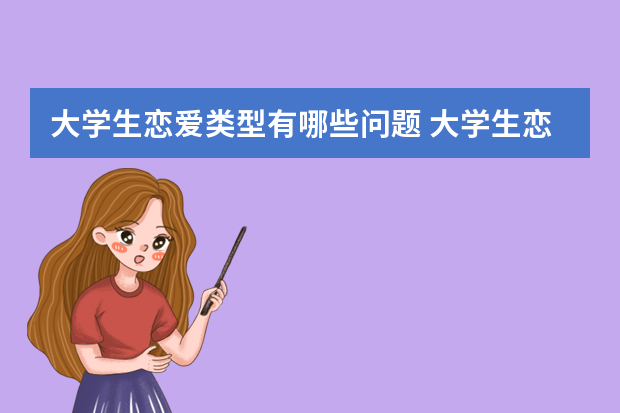 大学生恋爱类型有哪些问题 大学生恋爱存在的问题有哪些？